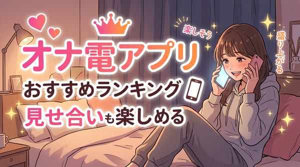オナ電アプリおすすめランキング!見せ合いも楽しめる